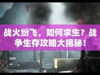 戰(zhàn)火紛飛，如何求生？戰(zhàn)爭生存攻略大揭秘！
