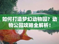 如何打造夢幻動物園？動物公園攻略全解析！