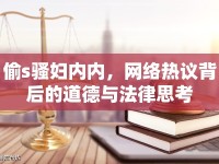 偷s騷婦內(nèi)內(nèi)，網(wǎng)絡(luò)熱議背后的道德與法律思考