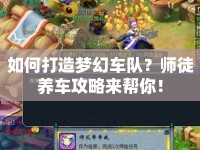 如何打造夢幻車隊(duì)？師徒養(yǎng)車攻略來幫你！