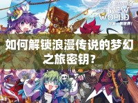 如何解鎖浪漫傳說的夢幻之旅密鑰？
