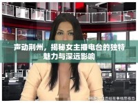 聲動荊州，揭秘女主播電臺的獨特魅力與深遠(yuǎn)影響