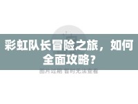 彩虹隊(duì)長(zhǎng)冒險(xiǎn)之旅，如何全面攻略？