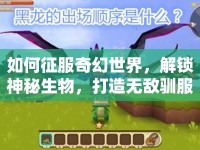 如何征服奇幻世界，解鎖神秘生物，打造無敵馴服攻略？