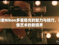 探索Nikon多重曝光的魅力與技巧，影像藝術(shù)的新境界