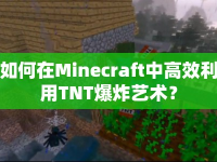 如何在Minecraft中高效利用TNT爆炸藝術(shù)？
