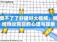 受不了了好硬好大視頻，網(wǎng)絡(luò)熱議背后的心理與現(xiàn)象分析