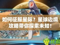 如何征服星際？星球邊境攻略帶你探索未知！