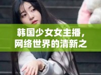 韓國少女女主播，網(wǎng)絡(luò)世界的清新之風(fēng)