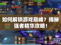 如何解鎖游戲巔峰？揭秘強(qiáng)者精華攻略！