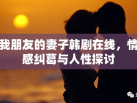 我朋友的妻子韓劇在線(xiàn)，情感糾葛與人性探討
