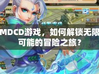 MDCD游戲，如何解鎖無限可能的冒險(xiǎn)之旅？