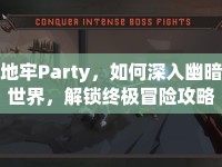 地牢Party，如何深入幽暗世界，解鎖終極冒險攻略？