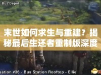 末世如何求生與重建？揭秘最后生還者重制版深度攻略！