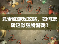 兄貴嫁游戲攻略，如何玩轉這款獨特游戲？