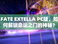 FATE EXTELLA PC版，如何解鎖命運(yùn)之門的神秘？