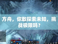 方舟，你敢探索未知，挑戰(zhàn)極限嗎？
