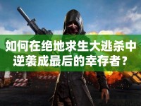 如何在絕地求生大逃殺中逆襲成最后的幸存者？