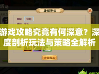 游戲攻略究竟有何深意？深度剖析玩法與策略全解析！