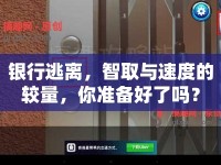 銀行逃離，智取與速度的較量，你準(zhǔn)備好了嗎？
