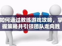 如何通過教練游戲攻略，掌握策略并引領(lǐng)團(tuán)隊走向勝利？