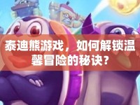 泰迪熊游戲，如何解鎖溫馨冒險的秘訣？