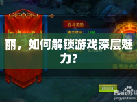 麗，如何解鎖游戲深層魅力？