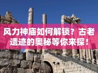 風(fēng)力神廟如何解鎖？古老遺跡的奧秘等你來探！