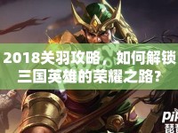 2018關(guān)羽攻略，如何解鎖三國(guó)英雄的榮耀之路？