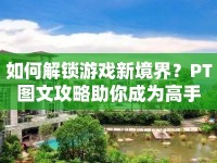 如何解鎖游戲新境界？PT圖文攻略助你成為高手