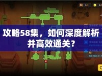 攻略58集，如何深度解析并高效通關(guān)？
