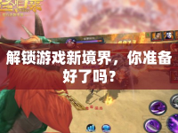 解鎖游戲新境界，你準(zhǔn)備好了嗎？