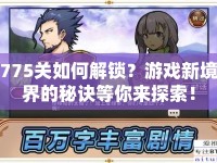 775關(guān)如何解鎖？游戲新境界的秘訣等你來(lái)探索！