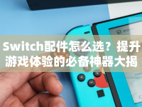 Switch配件怎么選？提升游戲體驗的必備神器大揭秘！