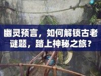 幽靈預(yù)言，如何解鎖古老謎題，踏上神秘之旅？