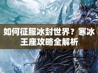如何征服冰封世界？寒冰王座攻略全解析