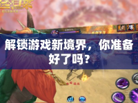 解鎖游戲新境界，你準(zhǔn)備好了嗎？