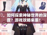 雫，如何探索神秘世界的深度？游戲攻略來襲！