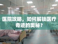 醫(yī)院攻略，如何解鎖醫(yī)療奇跡的奧秘？