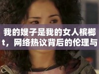 我的嫂子是我的女人檳榔t，網(wǎng)絡(luò)熱議背后的倫理與情感