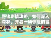 野豬劇情攻略，如何深入森林，開(kāi)啟一場(chǎng)驚險(xiǎn)的冒險(xiǎn)之旅？