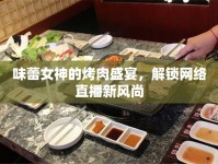 味蕾女神的烤肉盛宴，解鎖網(wǎng)絡(luò)直播新風(fēng)尚