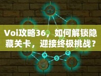 Voi攻略36，如何解鎖隱藏關(guān)卡，迎接終極挑戰(zhàn)？