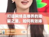 打造網(wǎng)絡(luò)直播界的璀璨之星，如何有效捧紅女主播