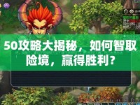 50攻略大揭秘，如何智取險(xiǎn)境，贏得勝利？