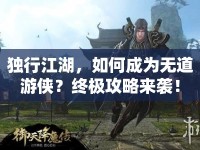 獨行江湖，如何成為無道游俠？終極攻略來襲！