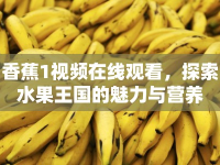 香蕉1視頻在線觀看，探索水果王國(guó)的魅力與營(yíng)養(yǎng)