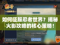 如何征服忍者世界？揭秘火影攻略的核心策略！