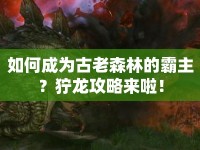 如何成為古老森林的霸主？獰龍攻略來啦！