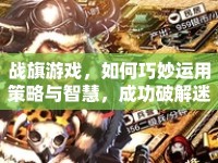 戰(zhàn)旗游戲，如何巧妙運(yùn)用策略與智慧，成功破解迷失攻略？